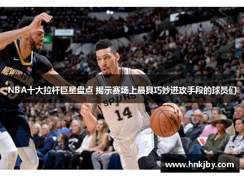 NBA十大拉杆巨星盘点 揭示赛场上最具巧妙进攻手段的球员们
