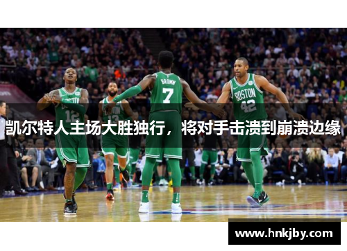 凯尔特人主场大胜独行，将对手击溃到崩溃边缘