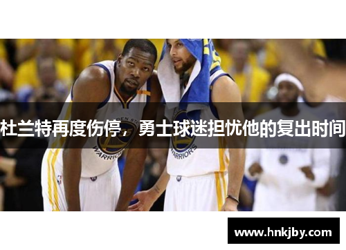 杜兰特再度伤停，勇士球迷担忧他的复出时间