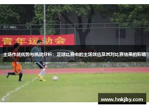 主场作战优势与挑战分析：足球比赛中的主场效应及其对比赛结果的影响