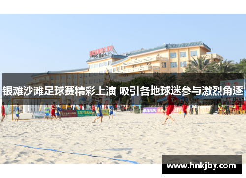 银滩沙滩足球赛精彩上演 吸引各地球迷参与激烈角逐
