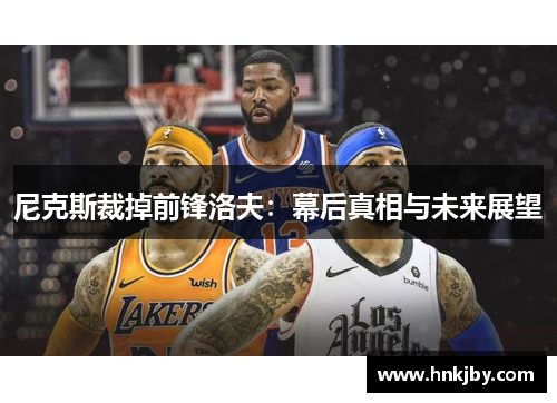 尼克斯裁掉前锋洛夫：幕后真相与未来展望