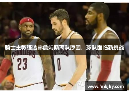 骑士主教练透露詹姆斯离队原因，球队面临新挑战
