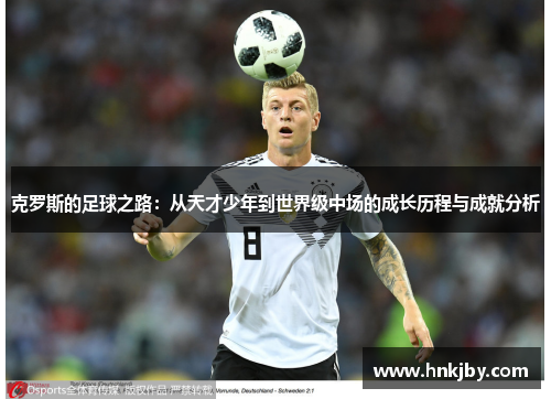 克罗斯的足球之路：从天才少年到世界级中场的成长历程与成就分析
