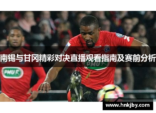 南锡与甘冈精彩对决直播观看指南及赛前分析