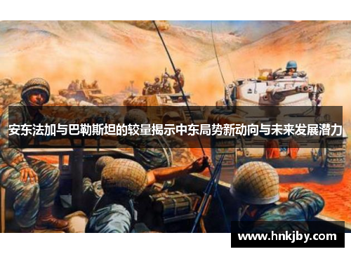 安东法加与巴勒斯坦的较量揭示中东局势新动向与未来发展潜力