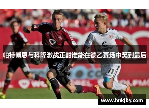 帕特博恩与科隆激战正酣谁能在德乙赛场中笑到最后
