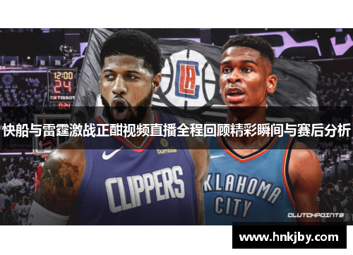 快船与雷霆激战正酣视频直播全程回顾精彩瞬间与赛后分析