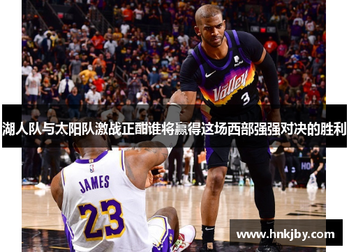 湖人队与太阳队激战正酣谁将赢得这场西部强强对决的胜利