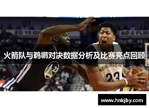 火箭队与鹈鹕对决数据分析及比赛亮点回顾