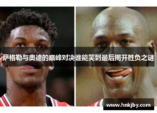 萨格勒与奥德的巅峰对决谁能笑到最后揭开胜负之谜