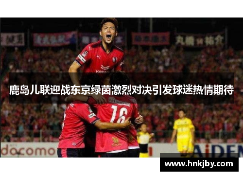 鹿岛儿联迎战东京绿茵激烈对决引发球迷热情期待