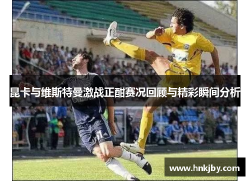 昆卡与维斯特曼激战正酣赛况回顾与精彩瞬间分析