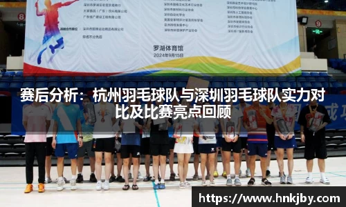 赛后分析：杭州羽毛球队与深圳羽毛球队实力对比及比赛亮点回顾