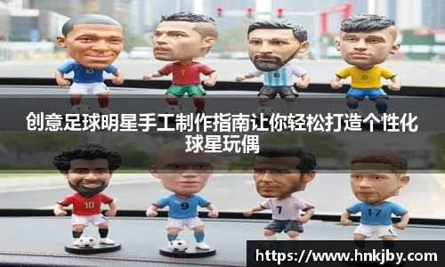 创意足球明星手工制作指南让你轻松打造个性化球星玩偶
