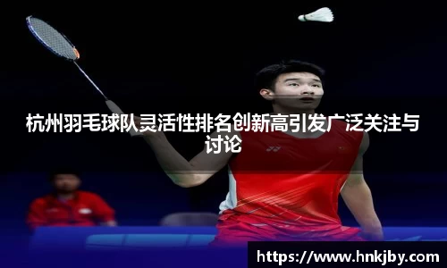 杭州羽毛球队灵活性排名创新高引发广泛关注与讨论