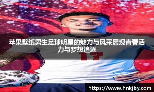 苹果壁纸男生足球明星的魅力与风采展现青春活力与梦想追逐