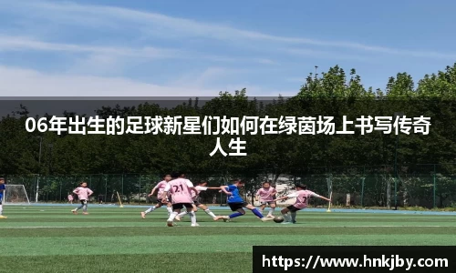 06年出生的足球新星们如何在绿茵场上书写传奇人生